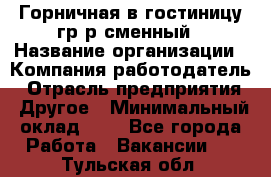 Горничная в гостиницу-гр/р сменный › Название организации ­ Компания-работодатель › Отрасль предприятия ­ Другое › Минимальный оклад ­ 1 - Все города Работа » Вакансии   . Тульская обл.